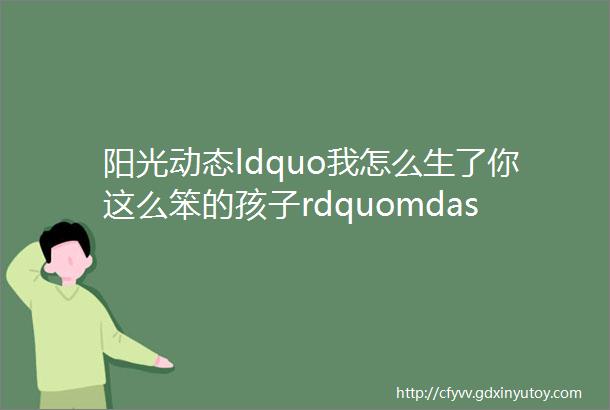 阳光动态ldquo我怎么生了你这么笨的孩子rdquomdashmdash这句话是她童年所有的阴影